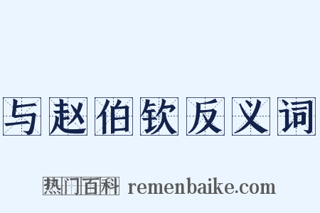 与赵伯钦反义词是什么意思的图片